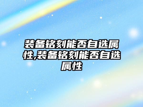 裝備銘刻能否自選屬性,裝備銘刻能否自選屬性