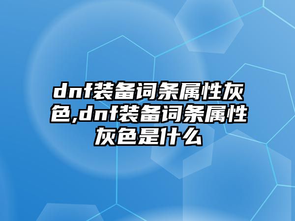 dnf裝備詞條屬性灰色,dnf裝備詞條屬性灰色是什么