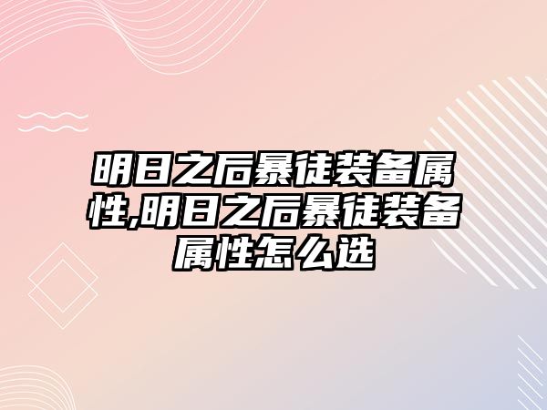 明日之后暴徒裝備屬性,明日之后暴徒裝備屬性怎么選