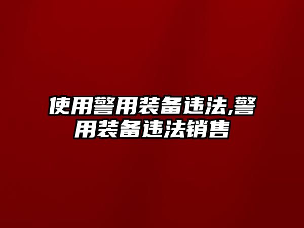 使用警用裝備違法,警用裝備違法銷售