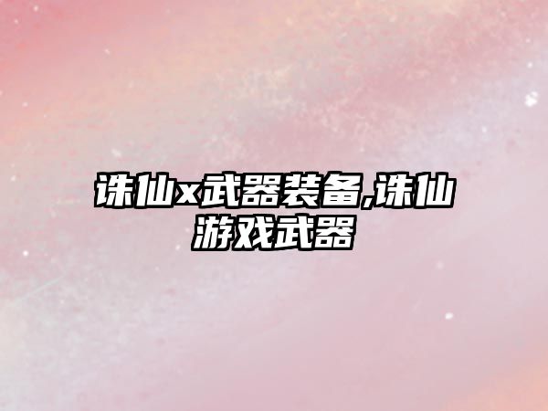 誅仙x武器裝備,誅仙游戲武器