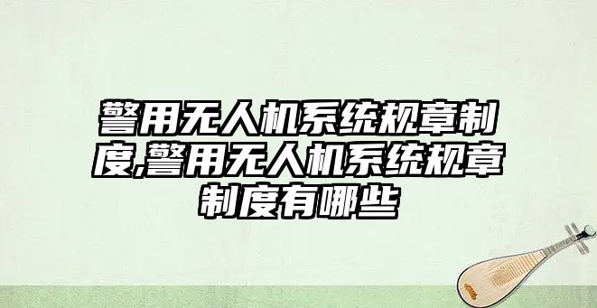 警用無人機(jī)系統(tǒng)規(guī)章制度,警用無人機(jī)系統(tǒng)規(guī)章制度有哪些