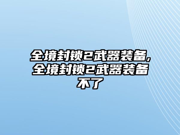 全境封鎖2武器裝備,全境封鎖2武器裝備不了