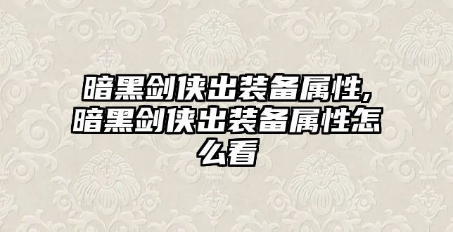 暗黑劍俠出裝備屬性,暗黑劍俠出裝備屬性怎么看