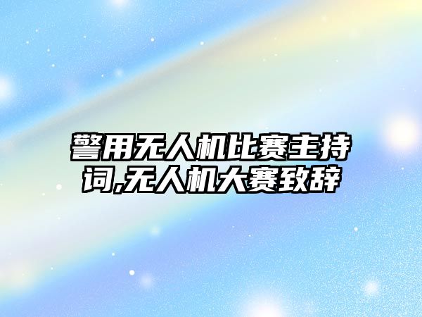 警用無人機比賽主持詞,無人機大賽致辭