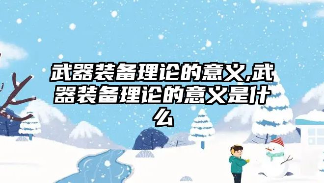 武器裝備理論的意義,武器裝備理論的意義是什么