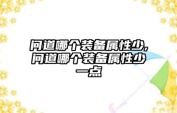 問道哪個(gè)裝備屬性少,問道哪個(gè)裝備屬性少一點(diǎn)