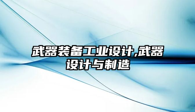 武器裝備工業(yè)設(shè)計,武器設(shè)計與制造