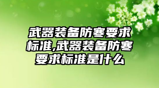 武器裝備防寒要求標準,武器裝備防寒要求標準是什么