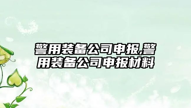 警用裝備公司申報,警用裝備公司申報材料