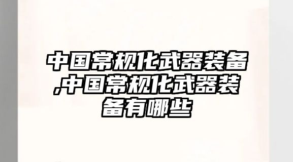 中國(guó)常規(guī)化武器裝備,中國(guó)常規(guī)化武器裝備有哪些