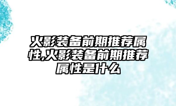 火影裝備前期推薦屬性,火影裝備前期推薦屬性是什么