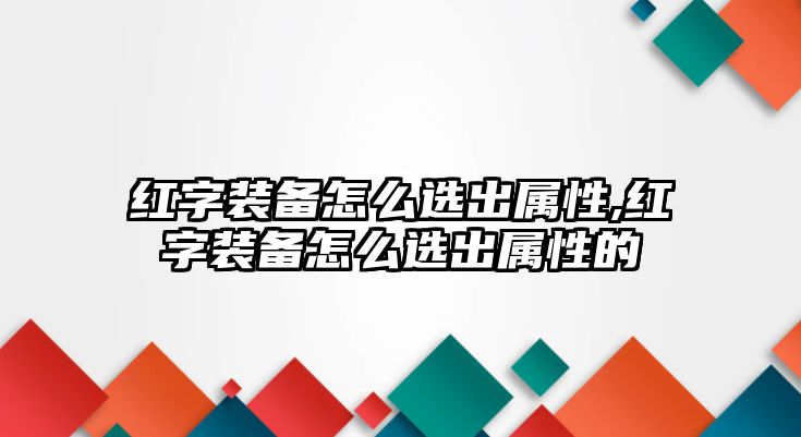 紅字裝備怎么選出屬性,紅字裝備怎么選出屬性的