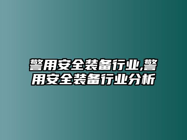 警用安全裝備行業,警用安全裝備行業分析