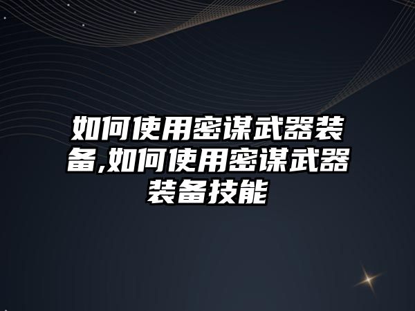 如何使用密謀武器裝備,如何使用密謀武器裝備技能