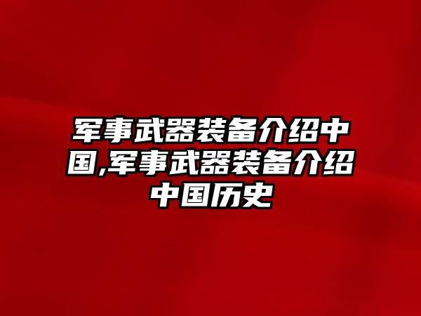 軍事武器裝備介紹中國(guó),軍事武器裝備介紹中國(guó)歷史