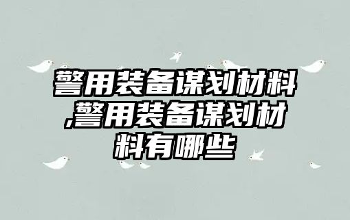 警用裝備謀劃材料,警用裝備謀劃材料有哪些