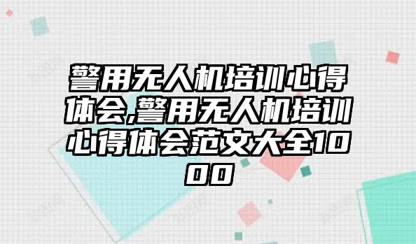 警用無(wú)人機(jī)培訓(xùn)心得體會(huì),警用無(wú)人機(jī)培訓(xùn)心得體會(huì)范文大全1000