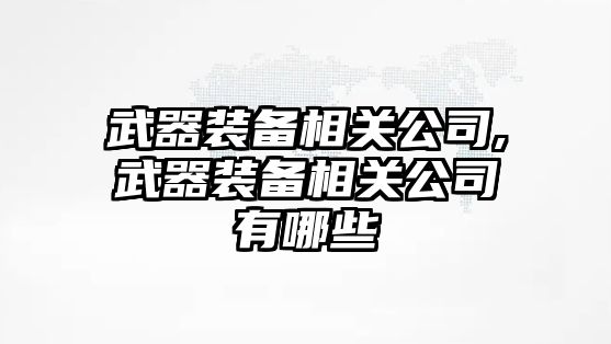 武器裝備相關公司,武器裝備相關公司有哪些