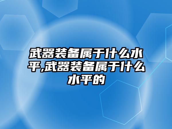 武器裝備屬于什么水平,武器裝備屬于什么水平的