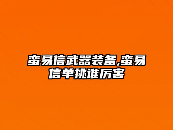 蠻易信武器裝備,蠻易信單挑誰(shuí)厲害