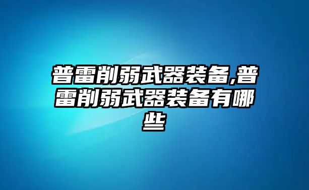 普雷削弱武器裝備,普雷削弱武器裝備有哪些