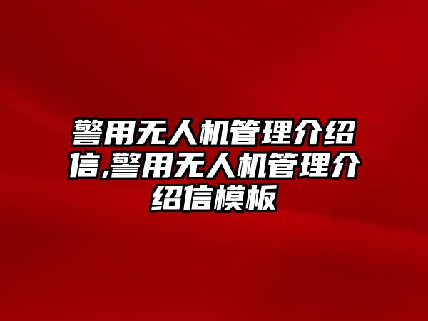 警用無人機管理介紹信,警用無人機管理介紹信模板