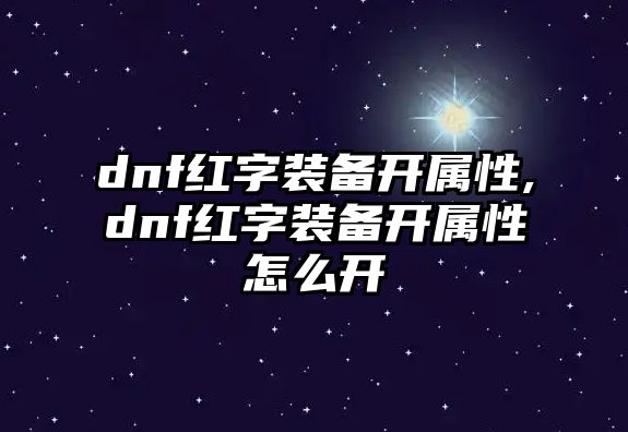 dnf紅字裝備開屬性,dnf紅字裝備開屬性怎么開