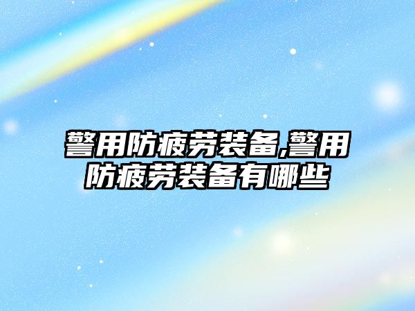 警用防疲勞裝備,警用防疲勞裝備有哪些