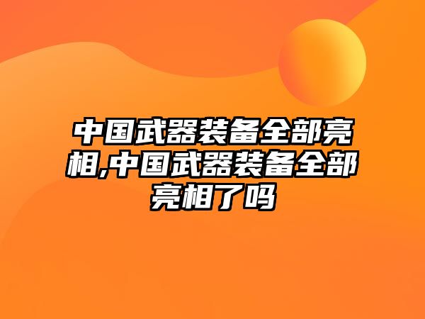 中國武器裝備全部亮相,中國武器裝備全部亮相了嗎