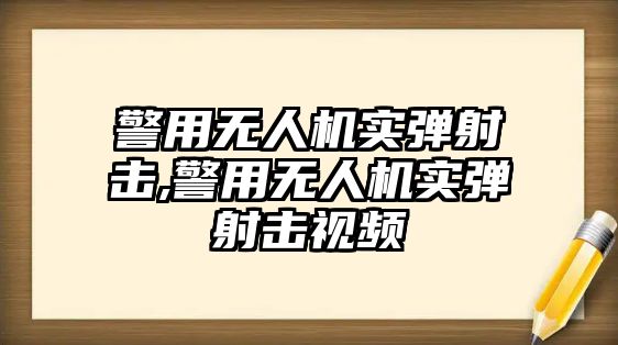 警用無人機實彈射擊,警用無人機實彈射擊視頻