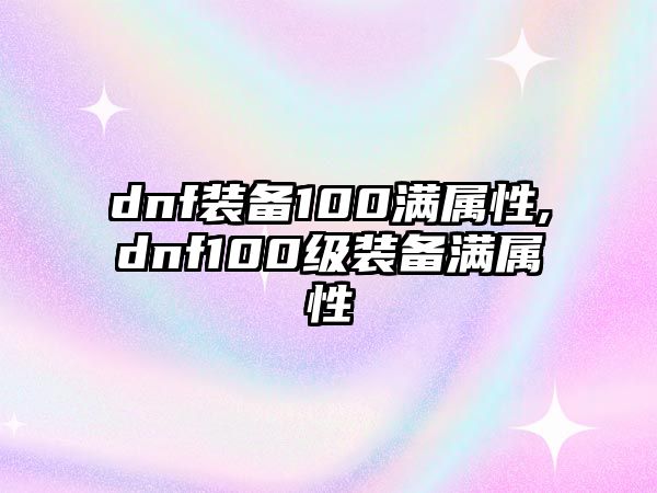 dnf裝備100滿屬性,dnf100級裝備滿屬性