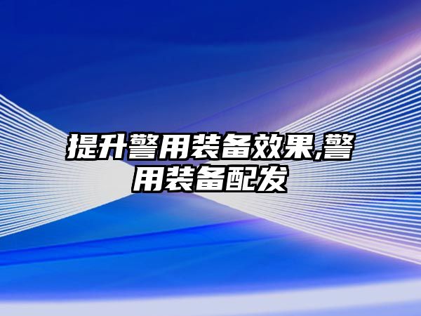 提升警用裝備效果,警用裝備配發