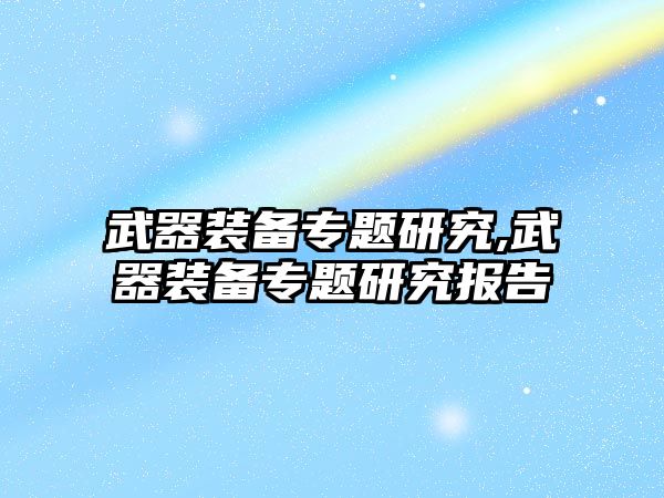 武器裝備專題研究,武器裝備專題研究報告