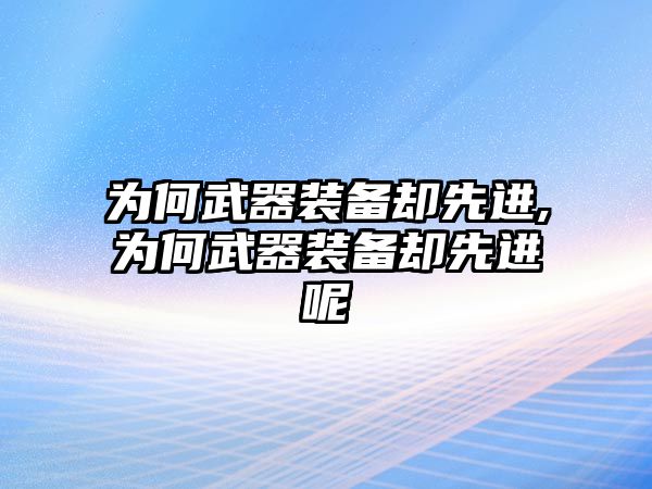 為何武器裝備卻先進(jìn),為何武器裝備卻先進(jìn)呢