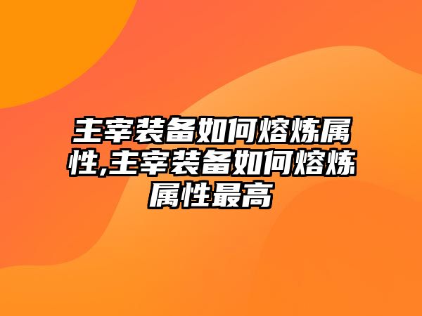 主宰裝備如何熔煉屬性,主宰裝備如何熔煉屬性最高