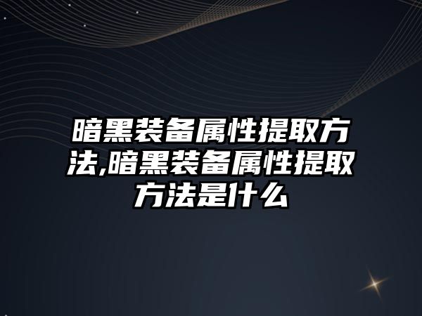 暗黑裝備屬性提取方法,暗黑裝備屬性提取方法是什么