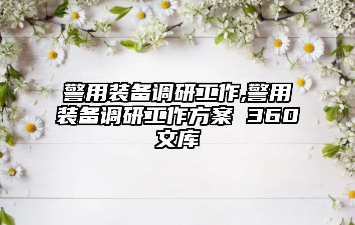 警用裝備調研工作,警用裝備調研工作方案 360文庫