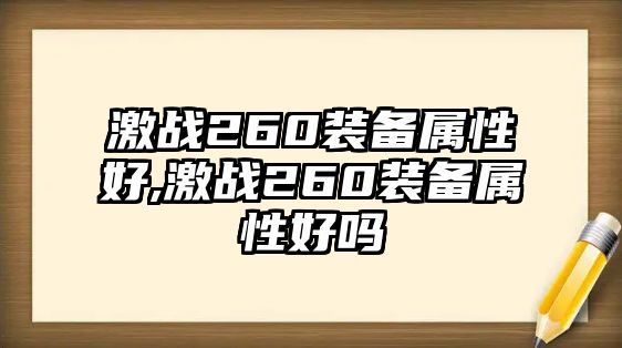 激戰(zhàn)260裝備屬性好,激戰(zhàn)260裝備屬性好嗎