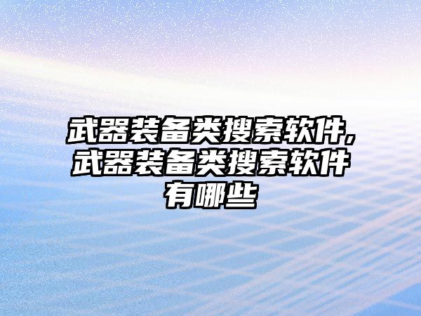 武器裝備類搜索軟件,武器裝備類搜索軟件有哪些