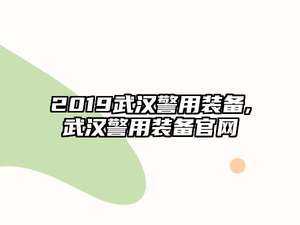 2019武漢警用裝備,武漢警用裝備官網