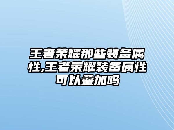 王者榮耀那些裝備屬性,王者榮耀裝備屬性可以疊加嗎