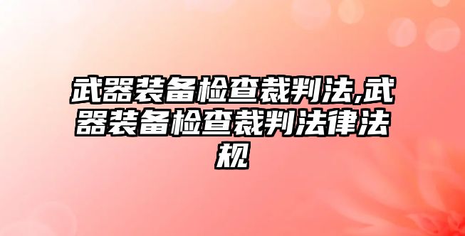 武器裝備檢查裁判法,武器裝備檢查裁判法律法規