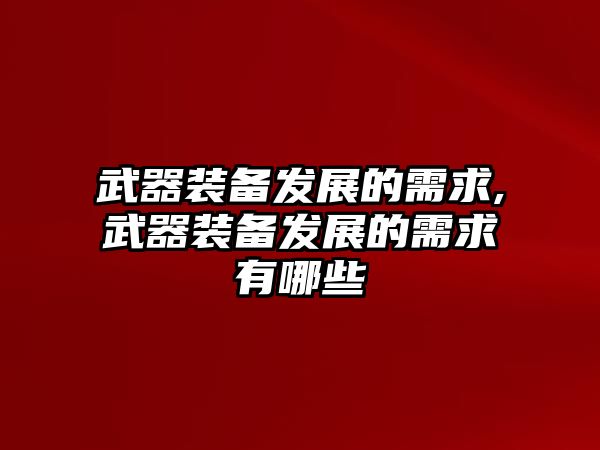 武器裝備發展的需求,武器裝備發展的需求有哪些