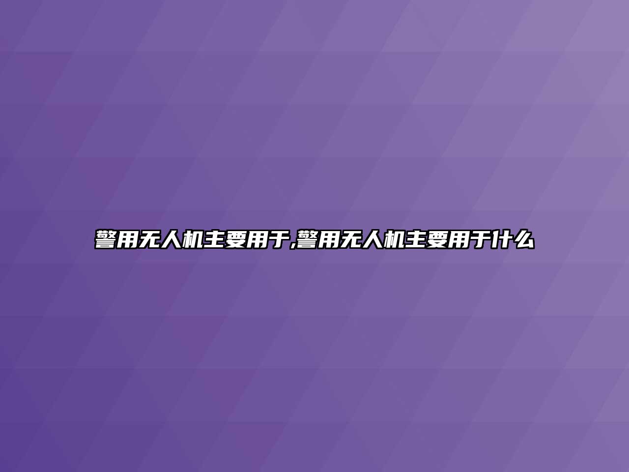 警用無人機主要用于,警用無人機主要用于什么