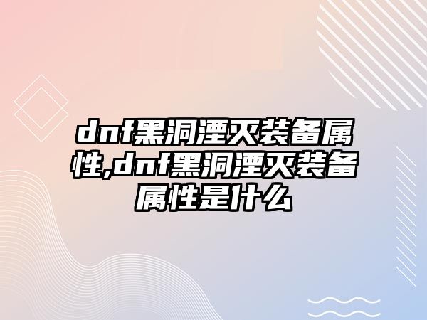 dnf黑洞湮滅裝備屬性,dnf黑洞湮滅裝備屬性是什么