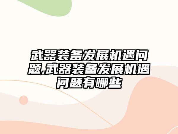 武器裝備發展機遇問題,武器裝備發展機遇問題有哪些