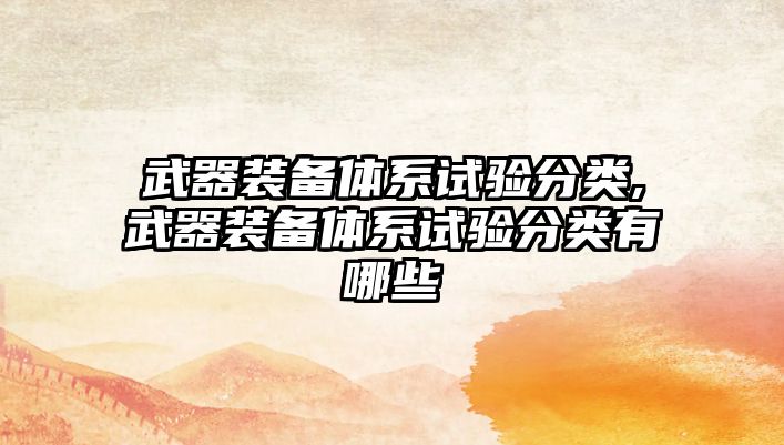 武器裝備體系試驗(yàn)分類,武器裝備體系試驗(yàn)分類有哪些