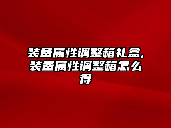 裝備屬性調整箱禮盒,裝備屬性調整箱怎么得