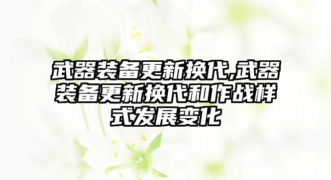 武器裝備更新換代,武器裝備更新換代和作戰(zhàn)樣式發(fā)展變化